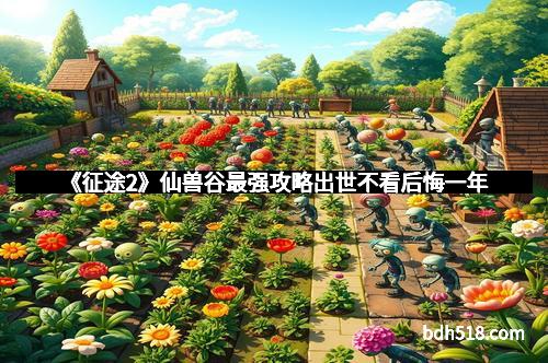 《征途2》仙兽谷最强攻略出世不看后悔一年