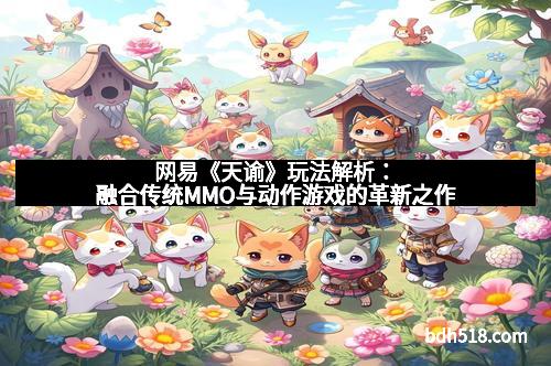 网易《天谕》玩法解析：融合传统MMO与动作游戏的革新之作