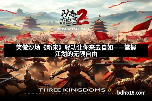 笑傲沙场《新宋》轻功让你来去自如——掌握江湖的无限自由